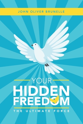 Your Hidden Freedom: The Ultimate Force - Brunelle, John Oliver