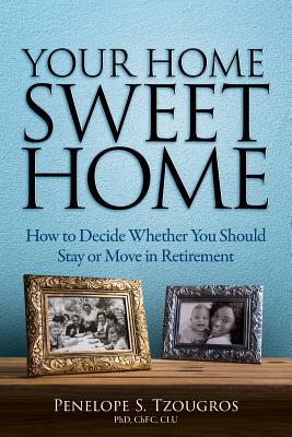 Your Home Sweet Home: How to Decide Whether You Should Stay or Move in Retirement - Tzougros, Penelope S