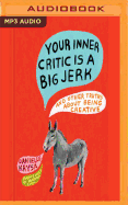 Your Inner Critic Is a Big Jerk: And Other Truths about Being Creative