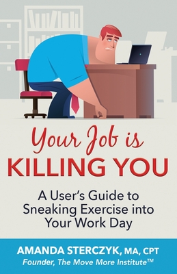 Your Job Is Killing You: A User's Guide to Sneaking Exercise into Your Work Day - Sterczyk, Amanda