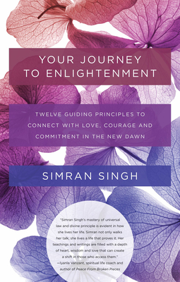 Your Journey to Enlightenment: Twelve Guiding Principles to Connect with Love, Courage, and Commitment in the New Dawn - Simran, and Singh, Simran