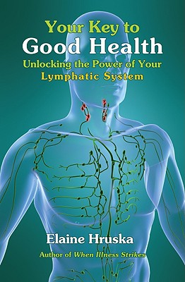 Your Key to Good Health: Unlocking the Power of Your Lymphatic System - Hruska, Elaine