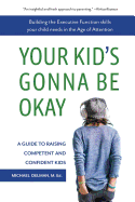 Your Kid's Gonna Be Okay: Building the Executive Function Skills Your Child Needs in the Age of Attention