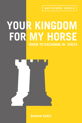 Your Kingdom for My Horse: When to Exchange in Chess: tips to improve your chess strategy - Soltis, Andrew