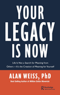 Your Legacy is Now: Life is Not a Search for Meaning from Others -- It's the Creation of Meaning for Yourself