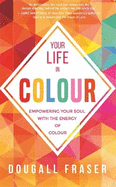 Your Life in Colour: Empowering Your Soul with the Energy of Colour