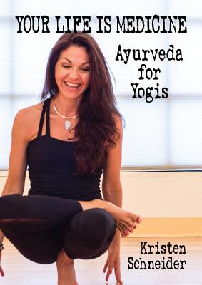 Your Life is Medicine: Ayurveda for Yogis - Schneider, Kristen, and Dyer, Wayne, Dr. (Consultant editor), and Chopra, Deepak