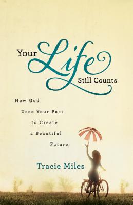 Your Life Still Counts: How God Uses Your Past to Create a Beautiful Future - Miles, Tracie