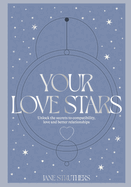 Your Love Stars: Unlock the secrets to compatibility, love and better relationships