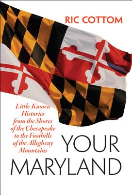 Your Maryland: Little-Known Histories from the Shores of the Chesapeake to the Foothills of the Allegheny Mountains - Cottom, Ric