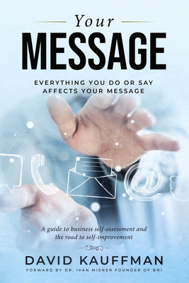 Your Message: Everything You Do Or Say Affects Your Message - Misner, Ivan (Foreword by), and Kauffman, David