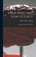 Your Mind and How to Use It: a Manual of Practical Psychology