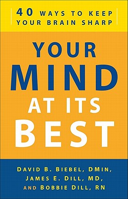 Your Mind at Its Best: 40 Ways to Keep Your Brain Sharp - Biebel, David B, D.Min., and Dill, James E, MD, and Dill, Bobbie, RN