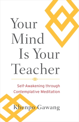 Your Mind Is Your Teacher: Self-Awakening Through Contemplative Meditation - Gawang, Khenpo, and Mipham, Jamgon