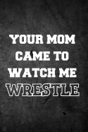 Your Mom Came to Watch Me Wrestle: Blank Lined Journal