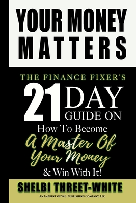 Your Money Matters: The Finance Fixer's 21 Day Guide on How to Become A Master of Your Money & Win With It! - Threet-White, Shelbi