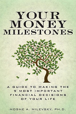 Your Money Milestones: A Guide to Making the 9 Most Important Financial Decisions of Your Life - Milevsky, Moshe A