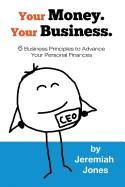 Your Money. Your Business.: 6 Business Principles to Advance Your Personal Finances