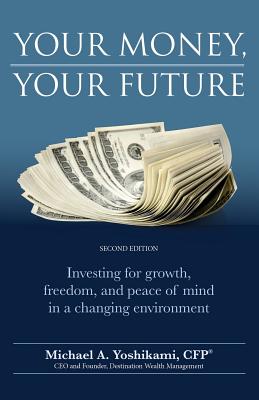 Your Money, Your Future: Investing for growth, freedom, and peace of mind in a changing environment (2nd edition) - Yoshikami Cfp, Michael
