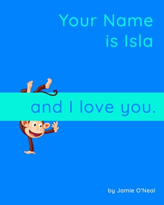 Your Name is Isla and I Love You: A Baby Book for Isla - O'Neal, Jamie