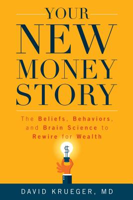 Your New Money Story: The Beliefs, Behaviors, and Brain Science to Rewire for Wealth - Krueger, David