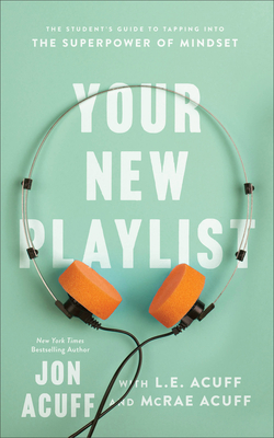 Your New Playlist: The Student's Guide to Tapping Into the Superpower of Mindset - Acuff, Jon, and Acuff, L E, and Acuff, McRae