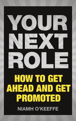 Your Next Role: How to Get Ahead and Get Promoted - O'Keeffe, Niamh