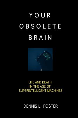 Your Obsolete Brain: Life and Death in the Age of Superintelligent Machines - Foster, Dennis L
