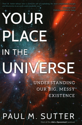 Your Place in the Universe: Understanding Our Big, Messy Existence - Sutter, Paul M.
