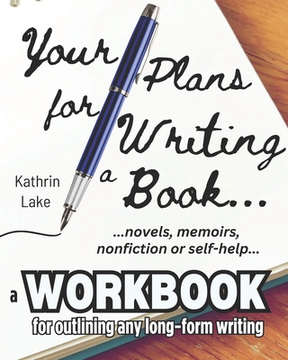 Your Plans for Writing a Book!: Practical Tools for Helping Writers Outline: Novels, Stories, Screenplays, Memoirs, Non-Fiction and Self-Help Books - Lake, Kathrin
