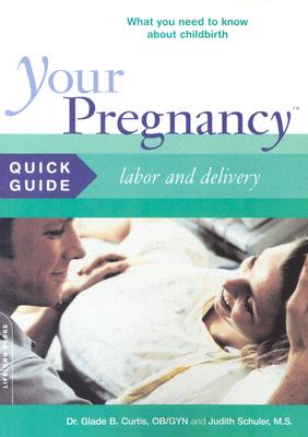Your Pregnancy Quick Guide: Labor and Delivery - Curtis, Glade B, Dr., M.D., and Schuler, Judith, M.S.