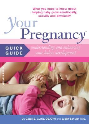 Your Pregnancy Quick Guide: Understanding and Enhancing Your Baby's Development - Curtis, Glade B, Dr., M.D., and Schuler, Judith, M.S.
