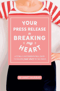 Your Press Release Is Breaking My Heart: A Totally Unconventional Guide To Selling Your Story In The Media
