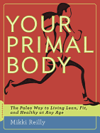 Your Primal Body: The Paleo Way to Living Lean, Fit, and Healthy at Any Age