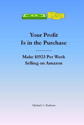Your Profit Is in the Purchase: Make $1,923 Per Week Selling on Amazon - Barbour, Michael a