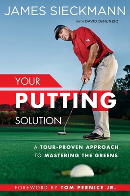 Your Putting Solution: A Tour-Proven Approach to Mastering the Greens - Sieckmann, James, and Denunzio, David, and Per, Tom (Foreword by)