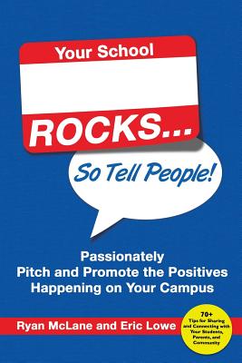 Your School Rocks... So Tell People! Passionately Pitch and Promote the Positives Happening on Your Campus - McLane, Ryan, and Lowe, Eric