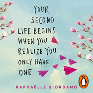 Your Second Life Begins When You Realize You Only Have One: The novel that has made over 2 million readers happier