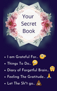 Your Secret Book: How Cultivating Thankfulness Can Rewire Your Brain for Resilience, Optimism. Happier You in Just 10 Minutes a Day