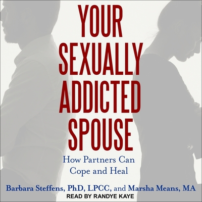 Your Sexually Addicted Spouse: How Partners Can Cope and Heal - Means, Marsha, and Steffens, Barbara, and Kaye, Randye (Read by)