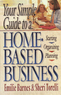 Your Simple Guide to a Home-Based Business: Starting, Planning, Organizing - Barnes, Emilie, and Torelli, Sheri