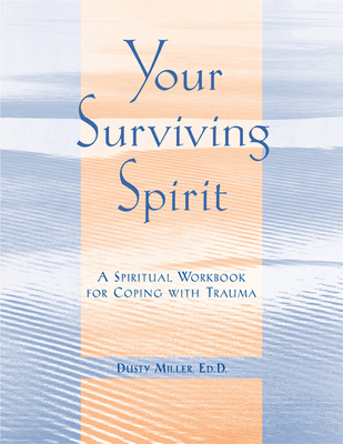 Your Surviving Spirit: A Spiritual Workbook for Coping with Trauma - Miller, Dusty