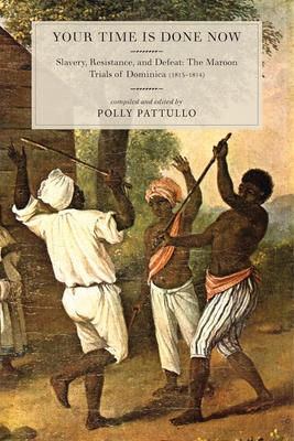 Your Time Is Done Now: Slavery, Resistance, and Defeat: The Maroon Trials of Dominica (1813-1814) - Pattullo, Polly