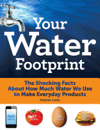 Your Water Footprint: The Shocking Facts about How Much Water We Use to Make Everyday Products - Leahy, Stephen