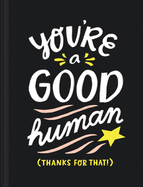 You're a Good Human: (thanks for That!)