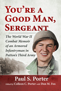 You're a Good Man, Sergeant: The World War II Combat Memoir of an Armored Infantryman in Patton's Third Army