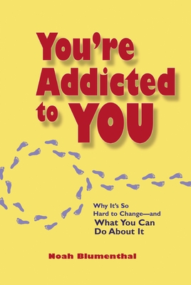 You're Addicted to You: Why It's So Hard to Change -- And What You Can Do about It - Blumenthal, Noah