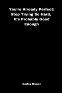 You're Already Perfect: Stop Trying So Hard, It's Probably Good Enough