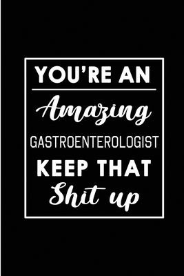 You're An Amazing Gastroenterologist. Keep That Shit Up.: Blank Lined Funny Gastroenterology Journal Notebook Diary - Perfect Gag Birthday, Appreciation, Thanksgiving, Christmas or any special occasion Gift for friends, family and coworkers - Wonders, Workplace -