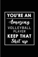 You're An Amazing Volleyball Player. Keep That Shit Up.: Blank Lined Funny Volleyball Player Journal Notebook Diary - Perfect Gag Birthday, Appreciation, Thanksgiving, Christmas or any special occasion Gift for friends, family and coworkers